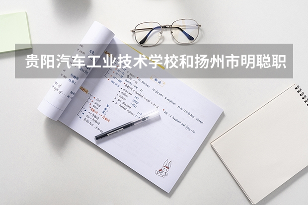 贵阳汽车工业技术学校和扬州市明聪职业技术学校各有什么优势
