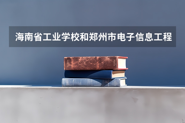 海南省工业学校和郑州市电子信息工程学校各有什么优势