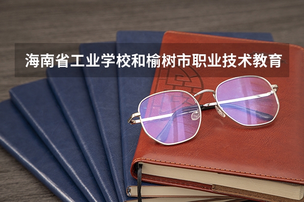 海南省工业学校和榆树市职业技术教育中心各有什么优势
