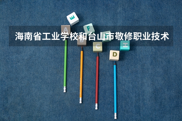 海南省工业学校和台山市敬修职业技术学校各有什么优势