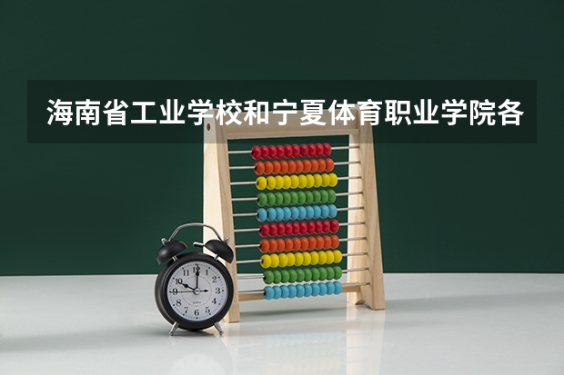 海南省工业学校和宁夏体育职业学院各有什么优势