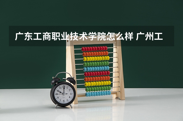 广东工商职业技术学院怎么样 广州工商职业技术学院怎么样