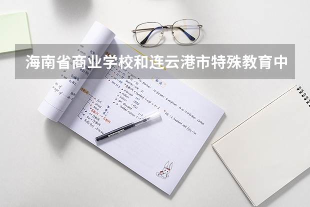 海南省商业学校和连云港市特殊教育中心各有什么优势