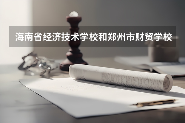 海南省经济技术学校和郑州市财贸学校各有什么优势