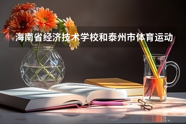 海南省经济技术学校和泰州市体育运动学校各有什么优势