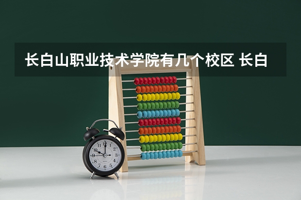 长白山职业技术学院有几个校区 长白山职业技术学院学校有多大