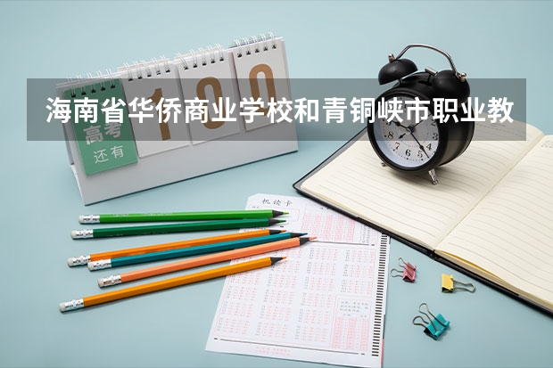 海南省华侨商业学校和青铜峡市职业教育中心各有什么优势