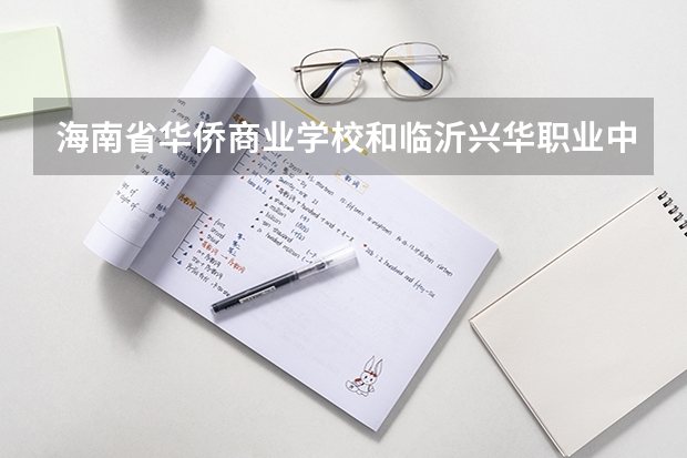 海南省华侨商业学校和临沂兴华职业中等专业学校各有什么优势