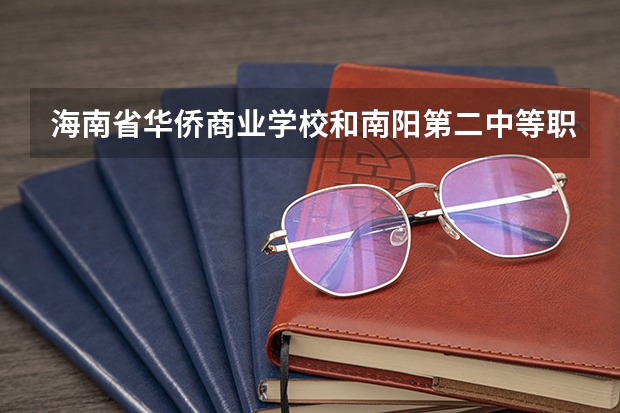 海南省华侨商业学校和南阳第二中等职业学校各有什么优势