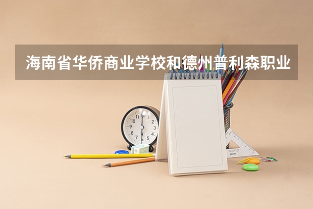 海南省华侨商业学校和德州普利森职业中等专业学校各有什么优势