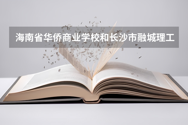 海南省华侨商业学校和长沙市融城理工中等职业学校各有什么优势