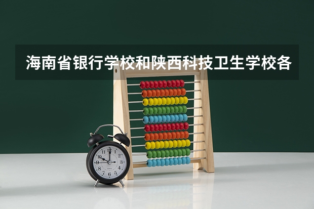 海南省银行学校和陕西科技卫生学校各有什么优势