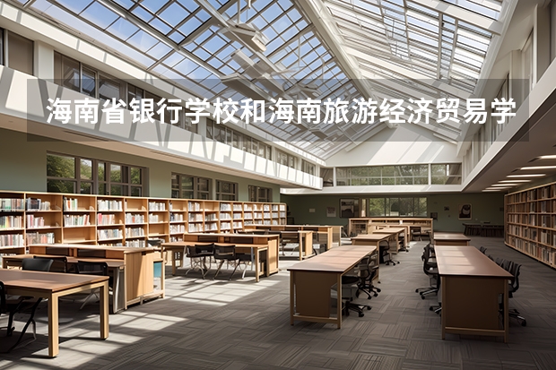 海南省银行学校和海南旅游经济贸易学校各有什么优势