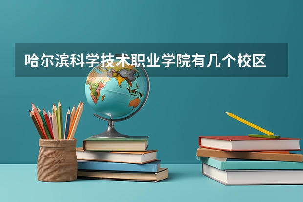 哈尔滨科学技术职业学院有几个校区 哈尔滨科学技术职业学院学校有多大