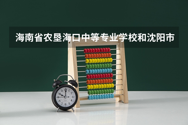 海南省农垦海口中等专业学校和沈阳市于洪区职业教育中心各有什么优势