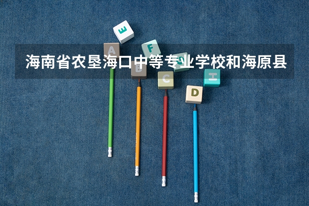 海南省农垦海口中等专业学校和海原县职业技术学校各有什么优势