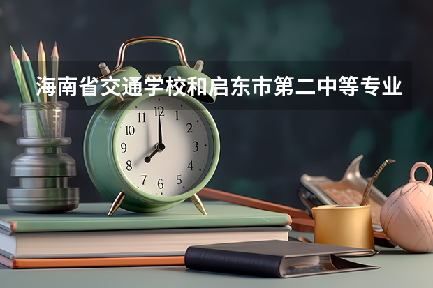 海南省交通学校和启东市第二中等专业学校各有什么优势