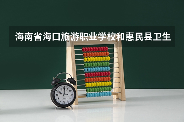 海南省海口旅游职业学校和惠民县卫生学校各有什么优势