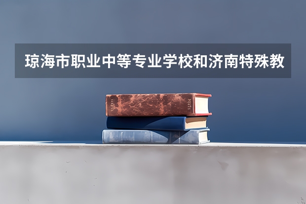 琼海市职业中等专业学校和济南特殊教育中心各有什么优势