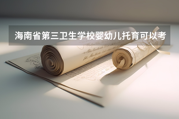 海南省第三卫生学校婴幼儿托育可以考哪些证书