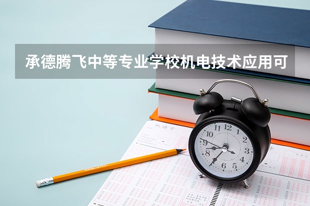 承德腾飞中等专业学校机电技术应用可以考哪些证书