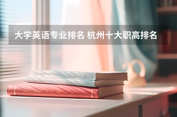 大学英语专业排名 杭州十大职高排名 英语专业好的大学