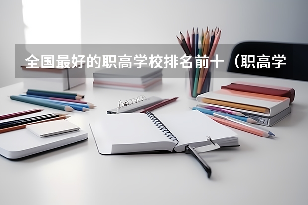 全国最好的职高学校排名前十（职高学校排名前十）