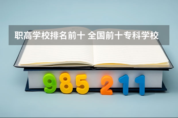 职高学校排名前十 全国前十专科学校排名 全国最好的职高学校排名前十