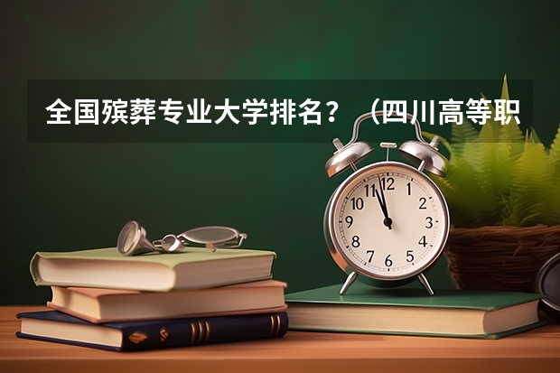 全国殡葬专业大学排名？（四川高等职业院校排名）