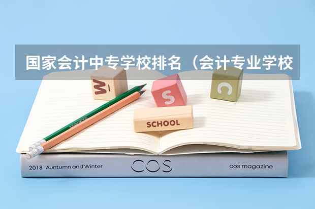 国家会计中专学校排名（会计专业学校排名）