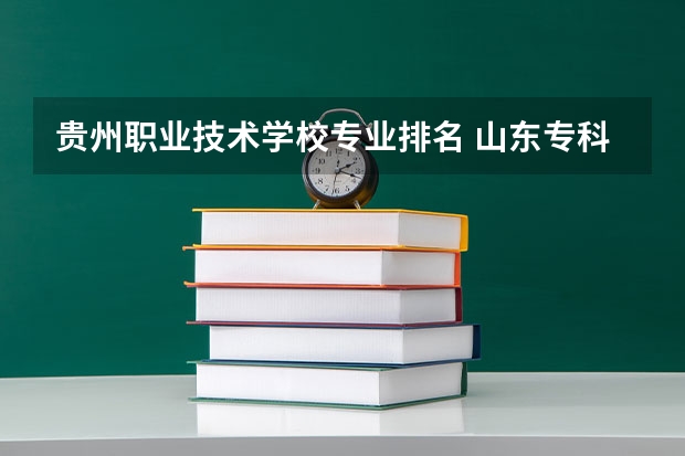 贵州职业技术学校专业排名 山东专科学校排名及王牌专业 专科专业排行榜