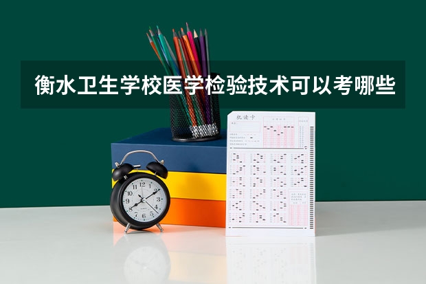 衡水卫生学校医学检验技术可以考哪些证书