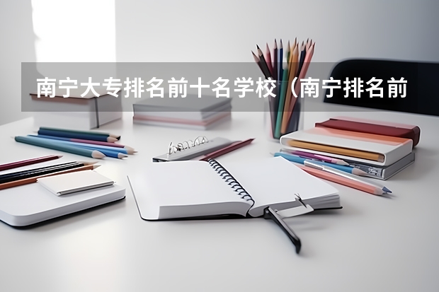 南宁大专排名前十名学校（南宁排名前十的职校）