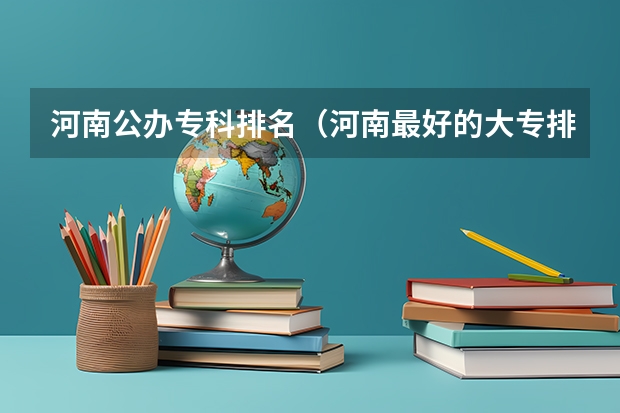 河南公办专科排名（河南最好的大专排名前十名）