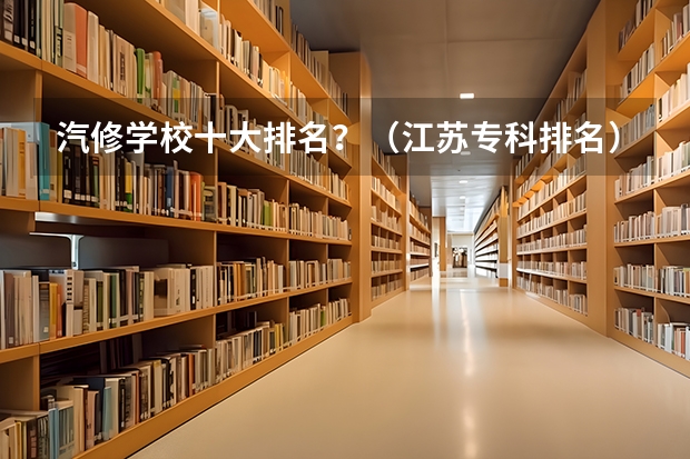 汽修学校十大排名？（江苏专科排名）