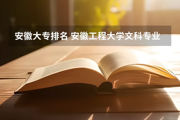 安徽大专排名 安徽工程大学文科专业排名的文科专业排名 安徽十大大专排名