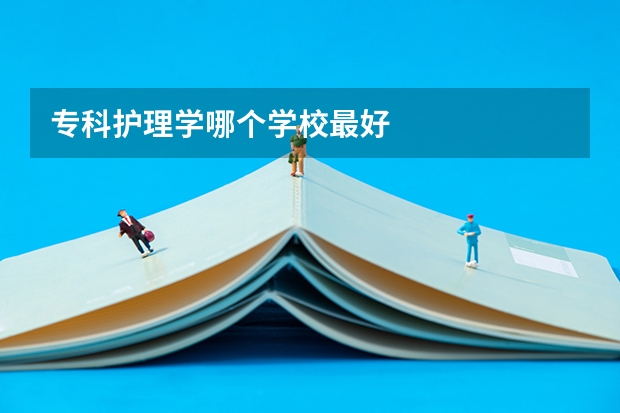 专科护理学哪个学校最好