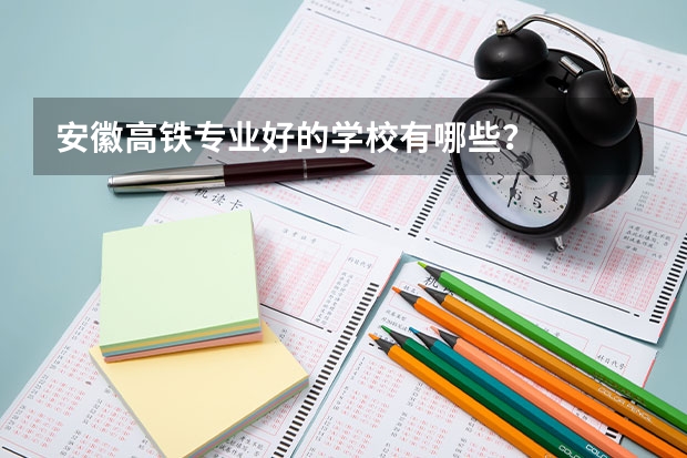 安徽高铁专业好的学校有哪些？