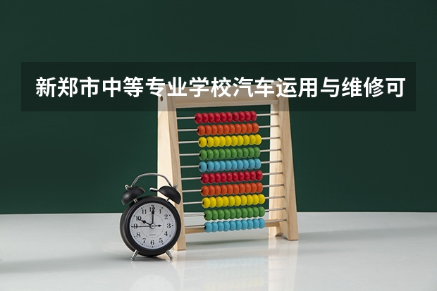 新郑市中等专业学校汽车运用与维修可以考哪些证书