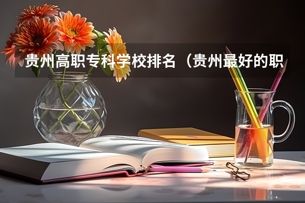 贵州高职专科学校排名（贵州最好的职业学校排名）