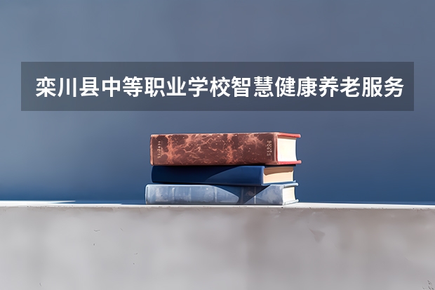 栾川县中等职业学校智慧健康养老服务可以考哪些证书