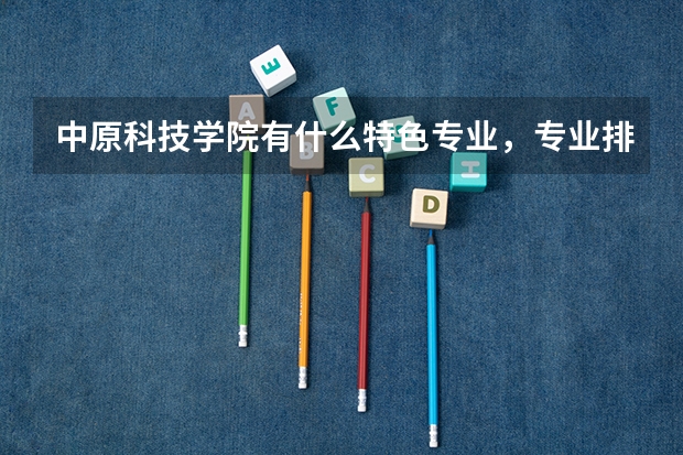 中原科技学院有什么特色专业，专业排名如何