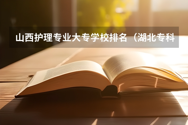 山西护理专业大专学校排名（湖北专科护理专业学校排名是？）