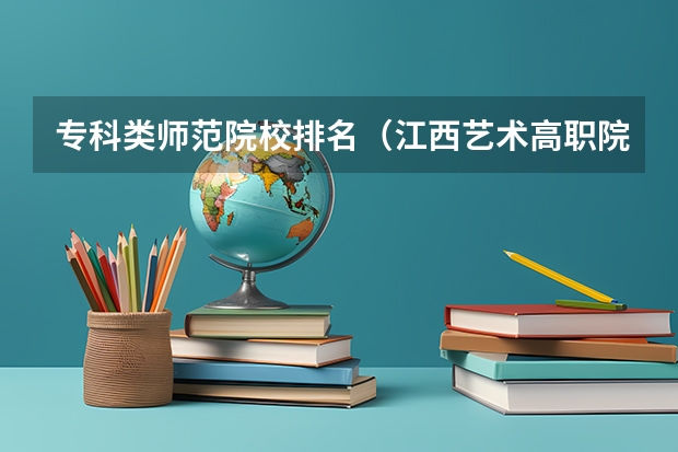 专科类师范院校排名（江西艺术高职院校排名）