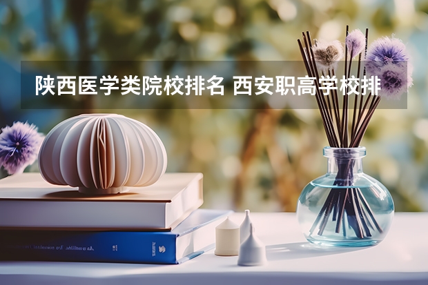 陕西医学类院校排名 西安职高学校排名榜 西安医学类院校排名