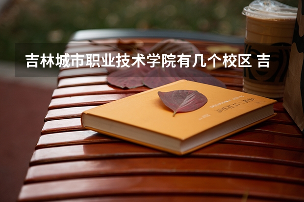 吉林城市职业技术学院有几个校区 吉林城市职业技术学院学校有多大