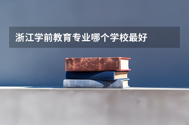 浙江学前教育专业哪个学校最好
