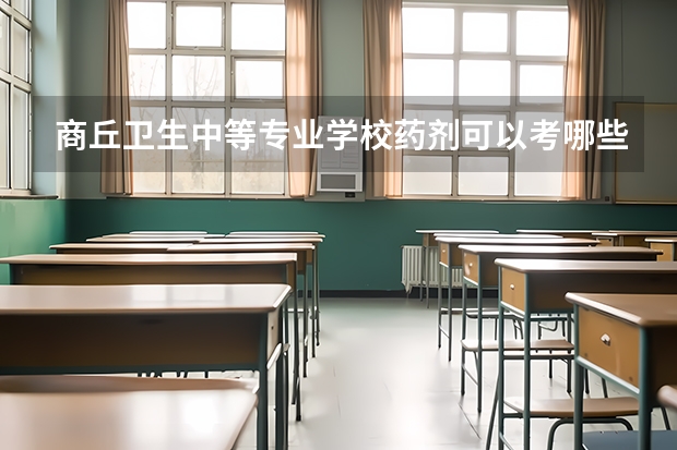 商丘卫生中等专业学校药剂可以考哪些证书