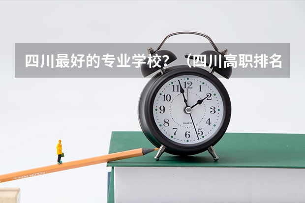 四川最好的专业学校？（四川高职排名）