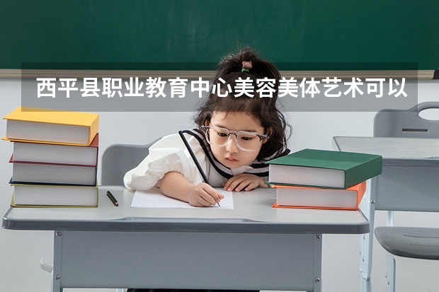 西平县职业教育中心美容美体艺术可以考哪些证书